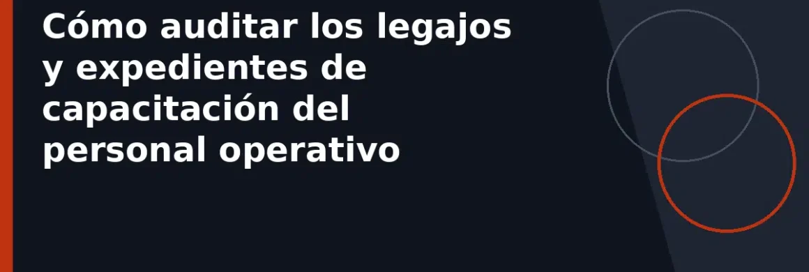 Cómo auditar los legajos y expedientes de capacitación del personal operativo