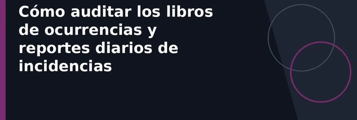 Cómo auditar los libros de ocurrencias y reportes diarios de incidencias