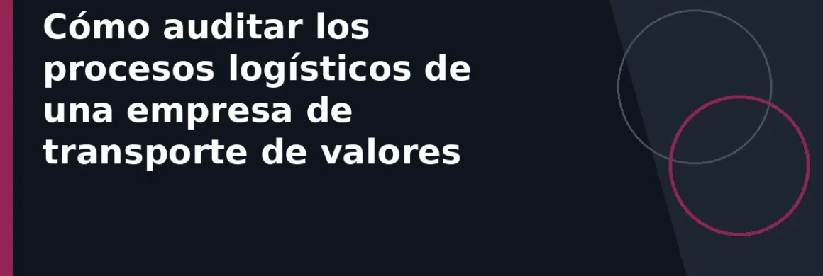 Cómo auditar los procesos logísticos de una empresa de transporte de valores