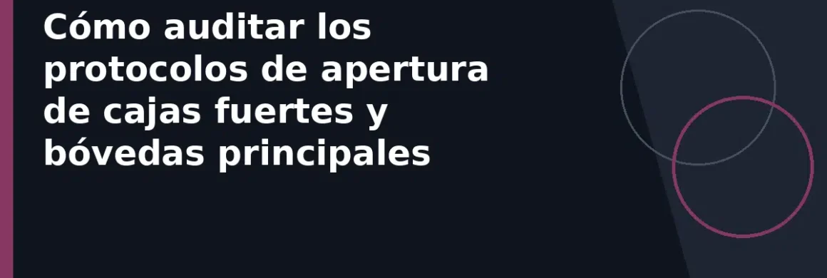 Cómo auditar los protocolos de apertura de cajas fuertes y bóvedas principales