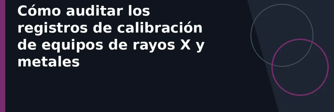 Cómo auditar los registros de calibración de equipos de rayos X y metales