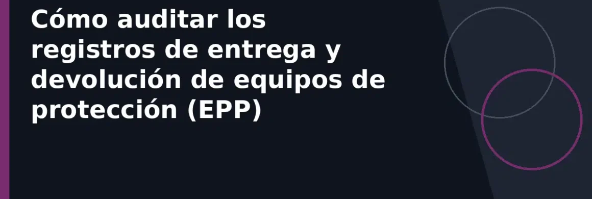 Cómo auditar los registros de entrega y devolución de equipos de protección (EPP)