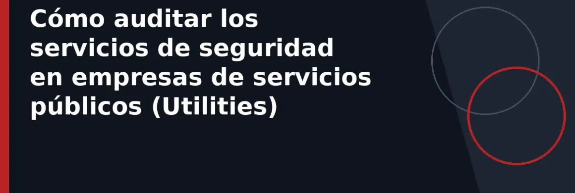 Cómo auditar los servicios de seguridad en empresas de servicios públicos (Utilities)
