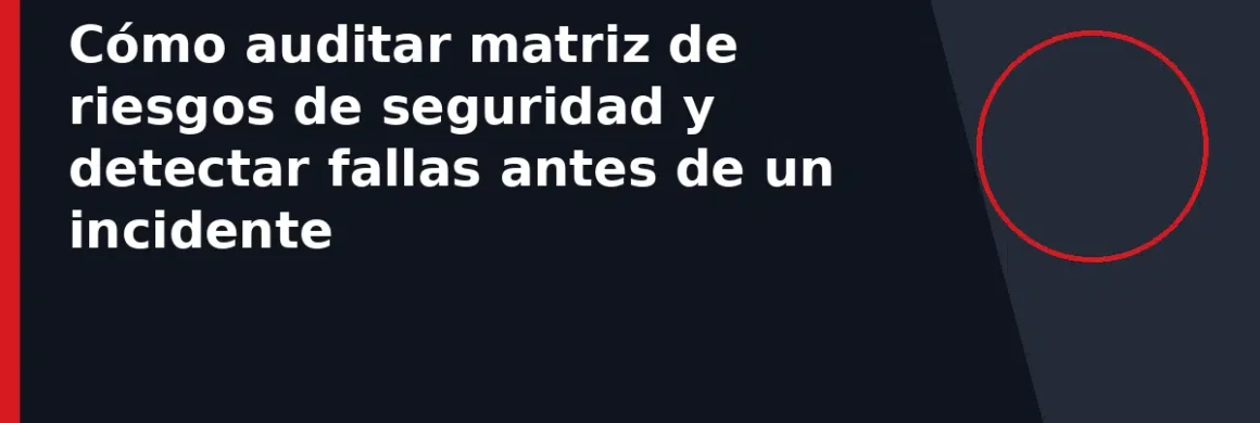 Cómo auditar matriz de riesgos de seguridad y detectar fallas antes de un incidente