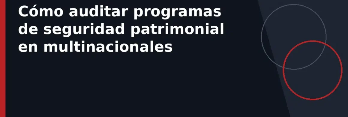 Cómo auditar programas de seguridad patrimonial en multinacionales