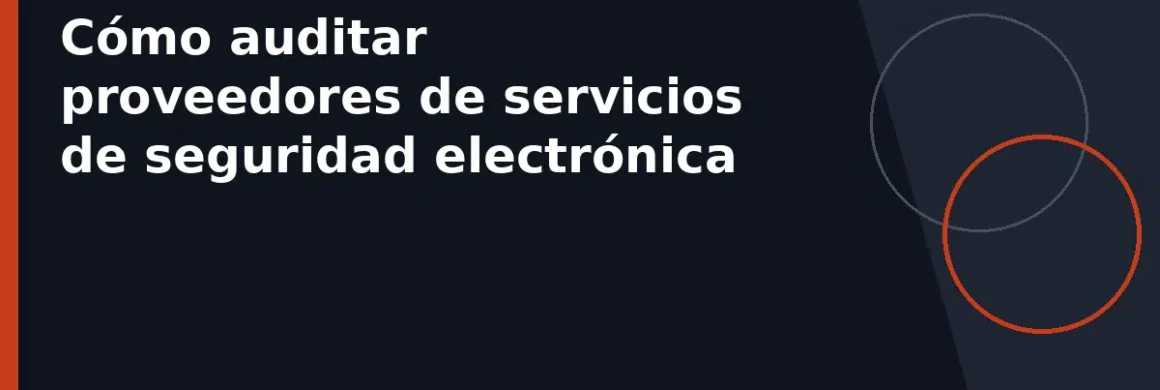 Cómo auditar proveedores de servicios de seguridad electrónica