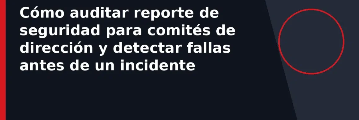 Cómo auditar reporte de seguridad para comités de dirección y detectar fallas antes de un incidente
