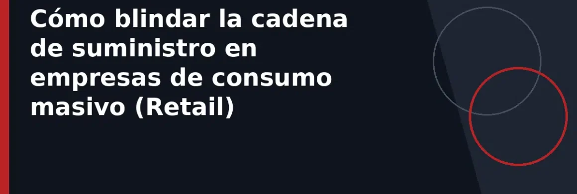 Cómo blindar la cadena de suministro en empresas de consumo masivo (Retail)