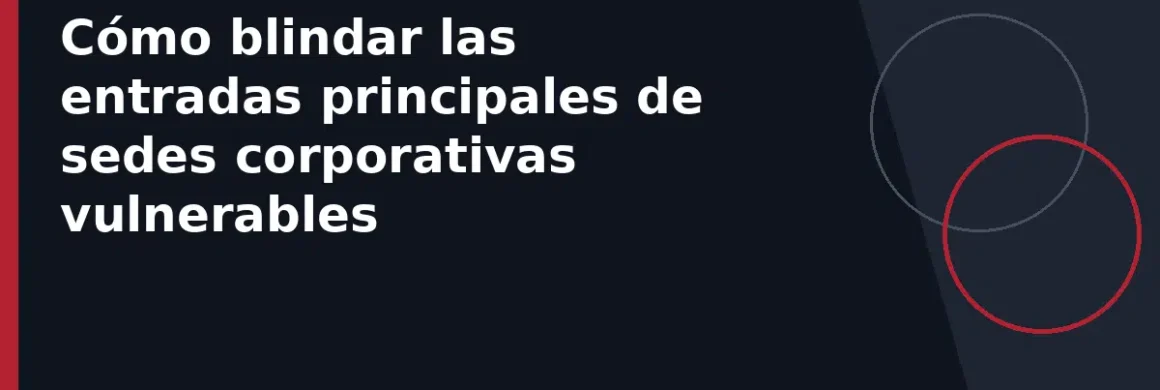 Cómo blindar las entradas principales de sedes corporativas vulnerables