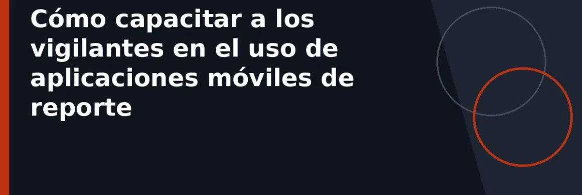 Cómo capacitar a los vigilantes en el uso de aplicaciones móviles de reporte