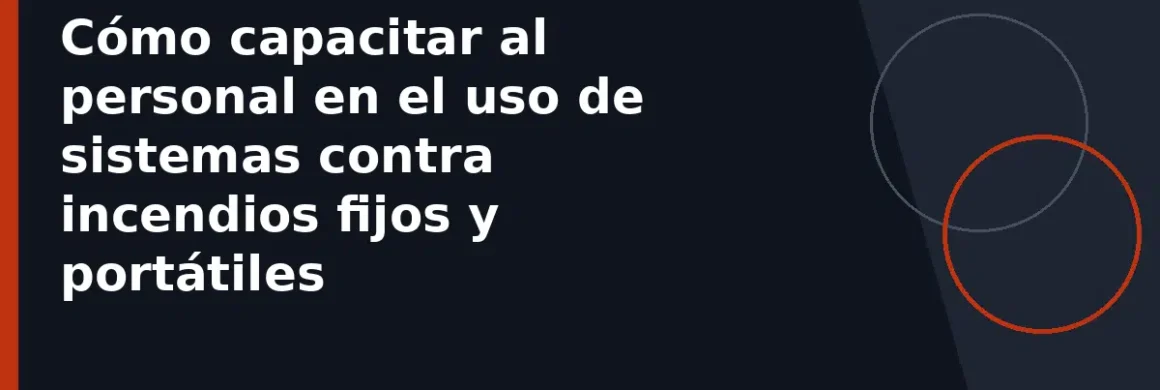 Cómo capacitar al personal en el uso de sistemas contra incendios fijos y portátiles