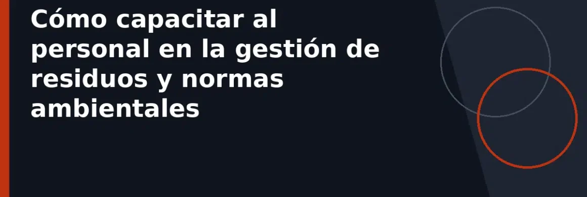 Cómo capacitar al personal en la gestión de residuos y normas ambientales