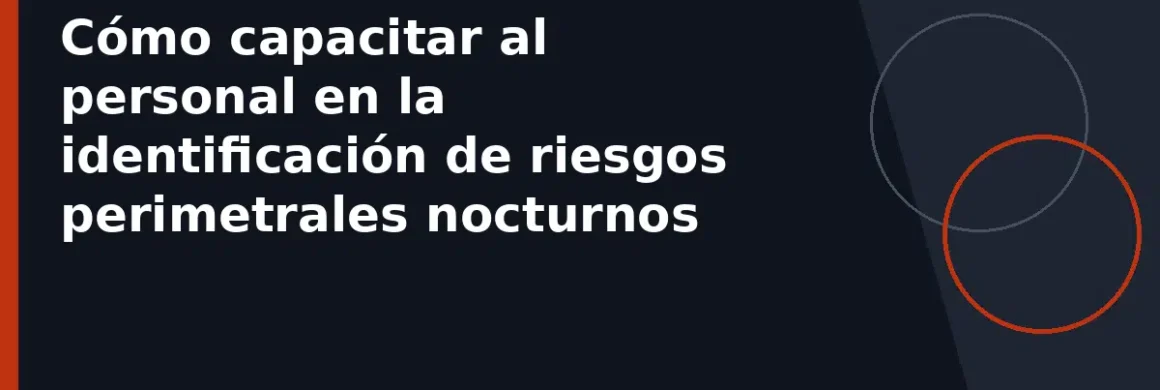 Cómo capacitar al personal en la identificación de riesgos perimetrales nocturnos