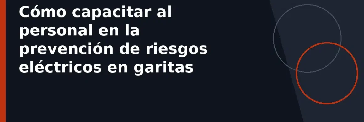 Cómo capacitar al personal en la prevención de riesgos eléctricos en garitas