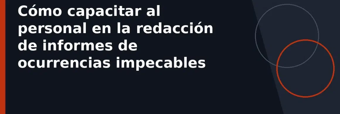 Cómo capacitar al personal en la redacción de informes de ocurrencias impecables