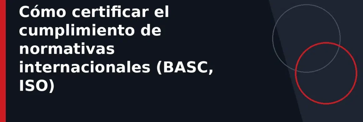 Cómo certificar el cumplimiento de normativas internacionales (BASC, ISO)
