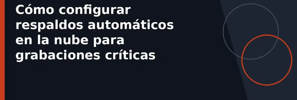 Cómo configurar respaldos automáticos en la nube para grabaciones críticas