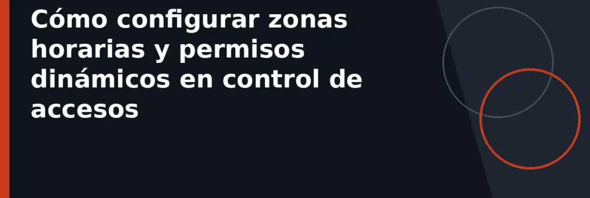 Cómo configurar zonas horarias y permisos dinámicos en control de accesos