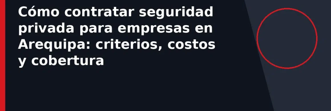 Cómo contratar seguridad privada para empresas en Arequipa: criterios, costos y cobertura