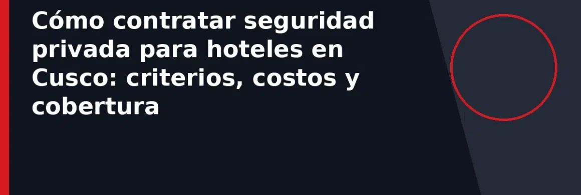 Cómo contratar seguridad privada para hoteles en Cusco: criterios, costos y cobertura