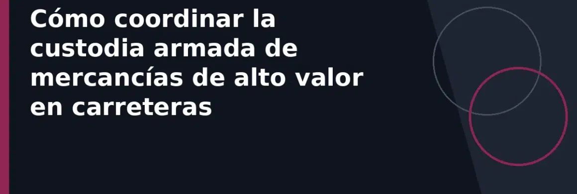 Cómo coordinar la custodia armada de mercancías de alto valor en carreteras