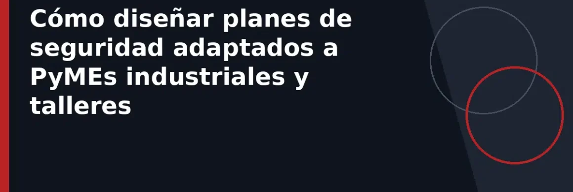 Cómo diseñar planes de seguridad adaptados a PyMEs industriales y talleres