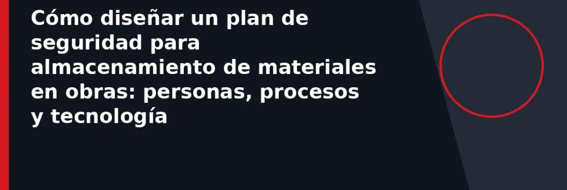 Cómo diseñar un plan de seguridad para almacenamiento de materiales en obras: personas, procesos y tecnología