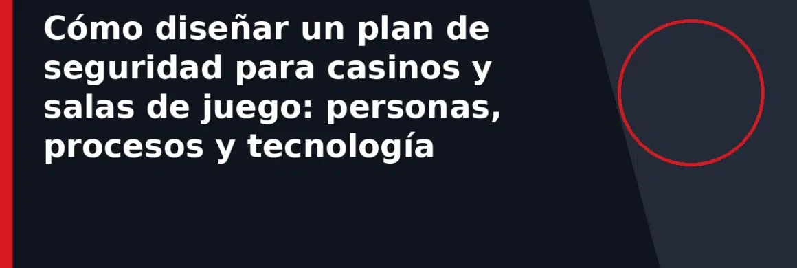 Cómo diseñar un plan de seguridad para casinos y salas de juego: personas, procesos y tecnología