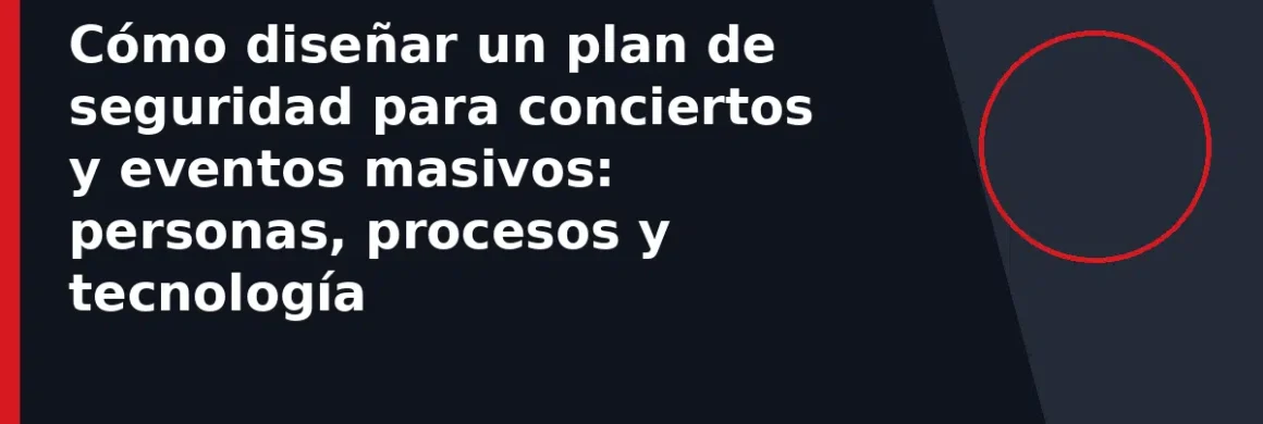 Cómo diseñar un plan de seguridad para conciertos y eventos masivos: personas, procesos y tecnología