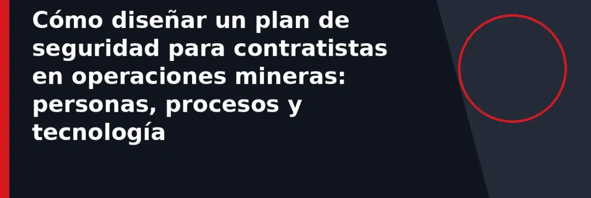 Cómo diseñar un plan de seguridad para contratistas en operaciones mineras: personas, procesos y tecnología