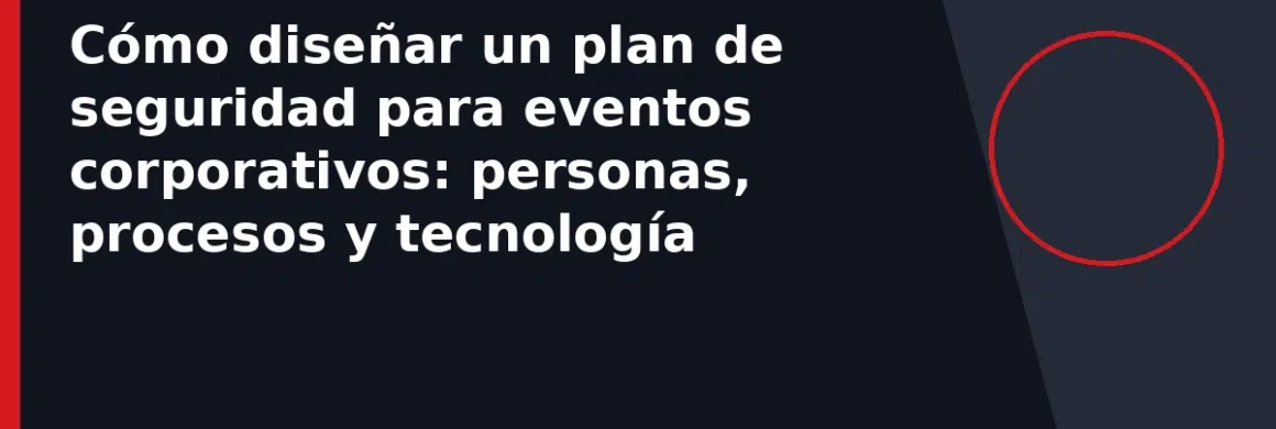 Cómo diseñar un plan de seguridad para eventos corporativos: personas, procesos y tecnología