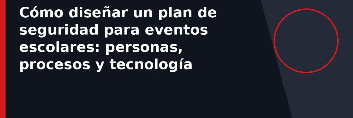 Cómo diseñar un plan de seguridad para eventos escolares: personas, procesos y tecnología