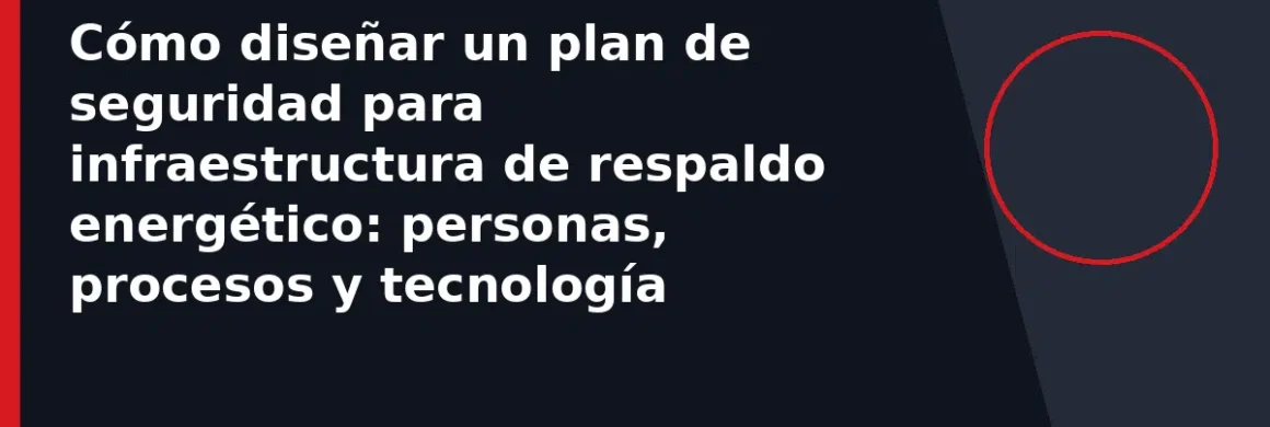 Cómo diseñar un plan de seguridad para infraestructura de respaldo energético: personas, procesos y tecnología