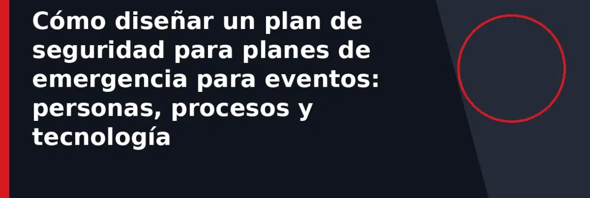 Cómo diseñar un plan de seguridad para planes de emergencia para eventos: personas, procesos y tecnología