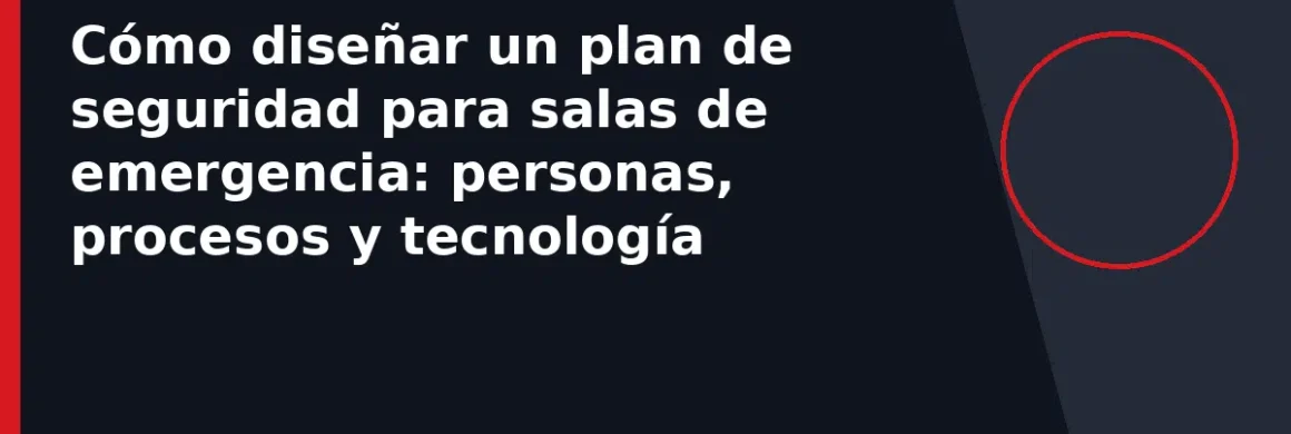 Cómo diseñar un plan de seguridad para salas de emergencia: personas, procesos y tecnología