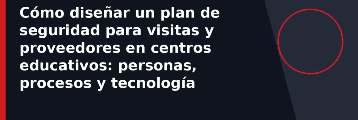 Cómo diseñar un plan de seguridad para visitas y proveedores en centros educativos: personas, procesos y tecnología