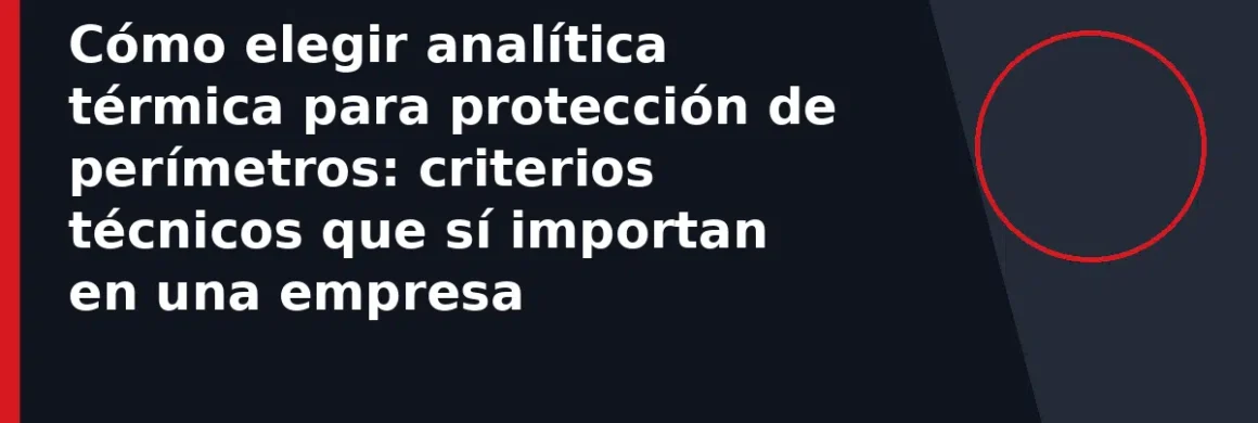 Cómo elegir analítica térmica para protección de perímetros: criterios técnicos que sí importan en una empresa
