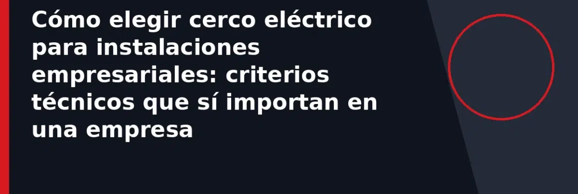 Cómo elegir cerco eléctrico para instalaciones empresariales: criterios técnicos que sí importan en una empresa