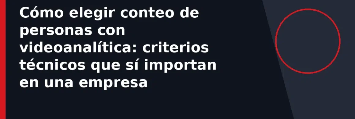 Cómo elegir conteo de personas con videoanalítica: criterios técnicos que sí importan en una empresa