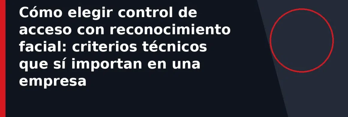Cómo elegir control de acceso con reconocimiento facial: criterios técnicos que sí importan en una empresa