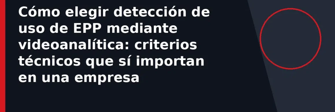 Cómo elegir detección de uso de EPP mediante videoanalítica: criterios técnicos que sí importan en una empresa