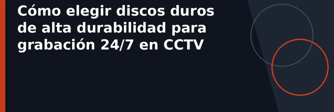 Cómo elegir discos duros de alta durabilidad para grabación 24/7 en CCTV