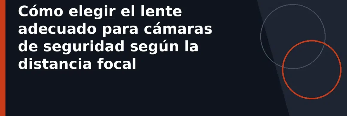 Cómo elegir el lente adecuado para cámaras de seguridad según la distancia focal