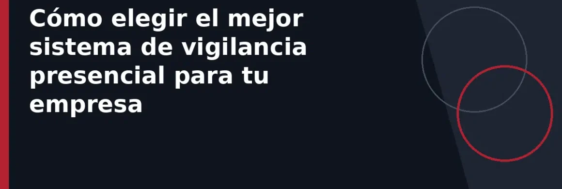 Cómo elegir el mejor sistema de vigilancia presencial para tu empresa