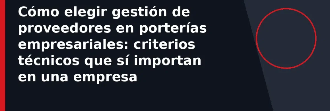Cómo elegir gestión de proveedores en porterías empresariales: criterios técnicos que sí importan en una empresa
