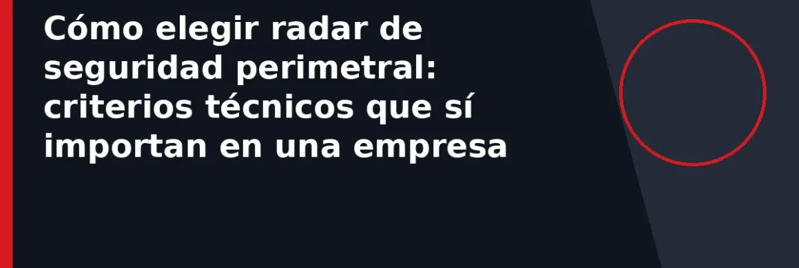 Cómo elegir radar de seguridad perimetral: criterios técnicos que sí importan en una empresa