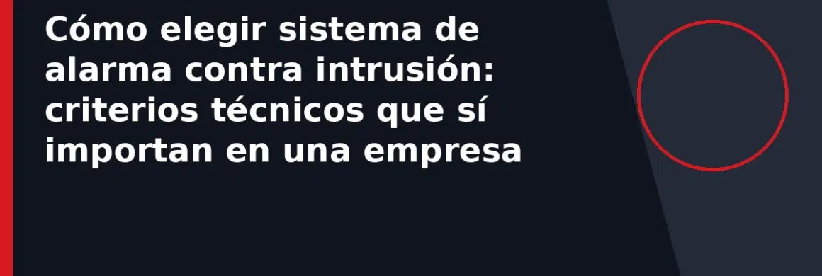 Cómo elegir sistema de alarma contra intrusión: criterios técnicos que sí importan en una empresa