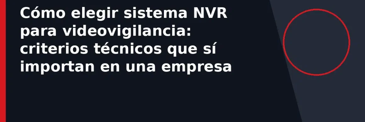 Cómo elegir sistema NVR para videovigilancia: criterios técnicos que sí importan en una empresa