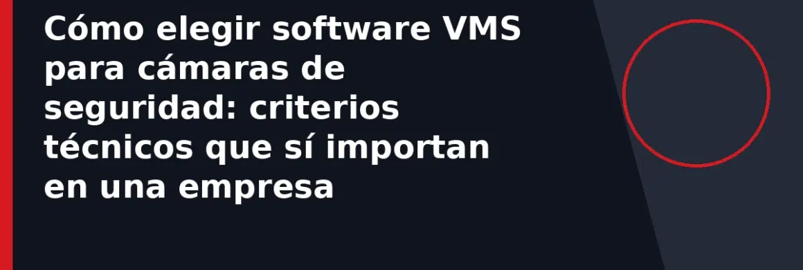 Cómo elegir software VMS para cámaras de seguridad: criterios técnicos que sí importan en una empresa