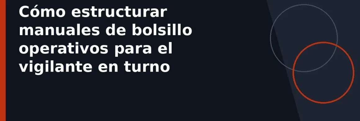 Cómo estructurar manuales de bolsillo operativos para el vigilante en turno